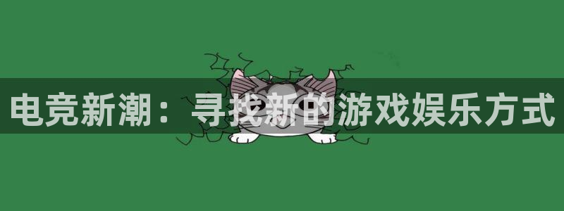 泛亚电竞不结算：电竞新潮：寻找新的游戏娱乐方式