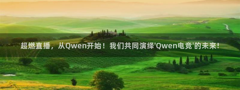 泛亚电竞官网下载网站：超燃直播，从Qwen开始！我们共同演绎\'Qwen电竞\'的未来!