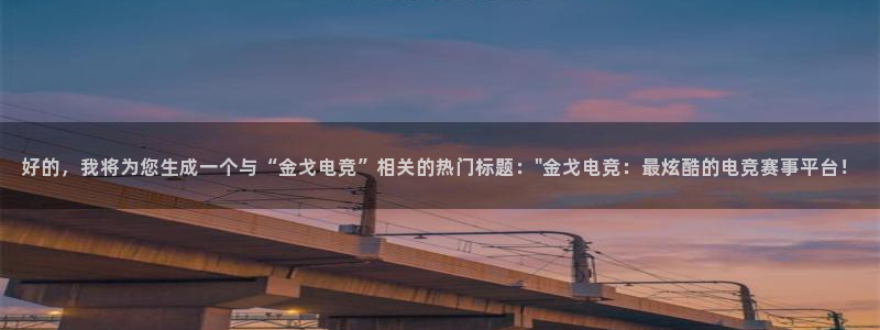 泛亚电竞lol官网：好的，我将为您生成一个与“金戈电竞”相关的热门标题：\